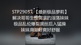 STP29057 【最新极品萝莉】解决哥哥生理需求的淫荡妹妹极品乱伦爆裂黑丝后入猛操 妹妹高潮好爽好舒服