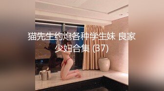 猫先生约炮各种学生妹 良家少妇合集 (37)