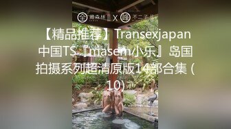 【精品推荐】Transexjapan中国TS『masem小乐』岛国拍摄系列超清原版14部合集 (10)