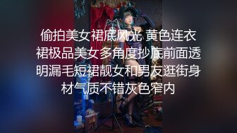 偷拍美女裙底风光 黄色连衣裙极品美女多角度抄底前面透明漏毛短裙靓女和男友逛街身材气质不错灰色窄内