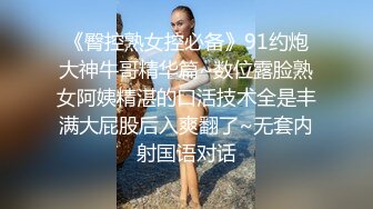 《臀控熟女控必备》91约炮大神牛哥精华篇~数位露脸熟女阿姨精湛的口活技术全是丰满大屁股后入爽翻了~无套内射国语对话