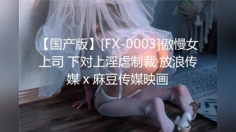 【国产版】[FX-0003]傲慢女上司 下对上淫虐制裁 放浪传媒 x 麻豆传媒映画