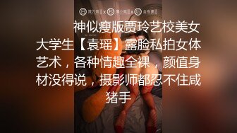 ⚫️⚫️神似瘦版贾玲艺校美女大学生【袁瑶】露脸私拍女体艺术，各种情趣全裸，颜值身材没得说，摄影师都忍不住咸猪手