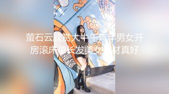 STP28124 双马尾良家眼镜妹，不尽兴再来一炮，主动骑乘位扭动，这一场妹子更骚了