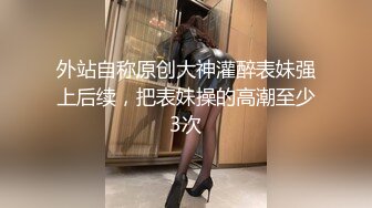 外站自称原创大神灌醉表妹强上后续，把表妹操的高潮至少3次