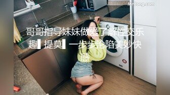 哥哥指导妹妹做爱了解性交乐趣▌提莫▌一步步沦陷美妙快感