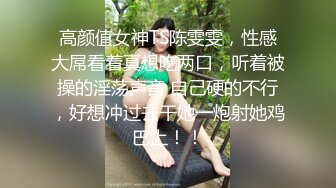 高颜值女神TS陈雯雯，性感大屌看着真想吃两口，听着被操的淫荡声音 自己硬的不行，好想冲过去干她一炮射她鸡巴上！！