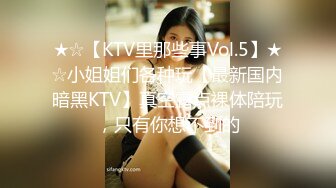 ★☆【KTV里那些事Vol.5】★☆小姐姐们各种玩【最新国内暗黑KTV】真空露点裸体陪玩，只有你想不到的