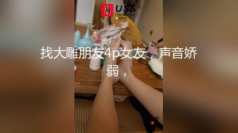 找大雕朋友4p女友，声音娇弱，