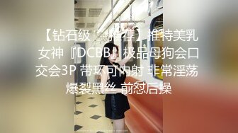 【钻石级❤️推荐】推特美乳女神『DCBB』极品母狗会口交会3P 带环可内射 非常淫荡 爆裂黑丝 前怼后操