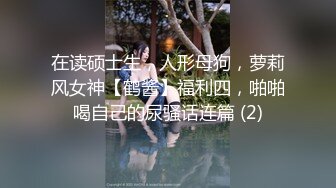 在读硕士生，人形母狗，萝莉风女神【鹤酱】福利四，啪啪喝自己的尿骚话连篇 (2)