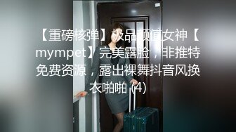 【重磅核弹】极品颜值女神【mympet】完美露脸，非推特免费资源，露出裸舞抖音风换衣啪啪 (4)