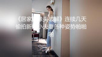 《居家摄像头破解》连续几天偷拍新婚小夫妻各种姿势啪啪啪