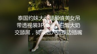  泰国约妹大长腿颜值美女吊带透视装3P啪啪，白皙大奶交舔屌，骑乘后入边操边插嘴