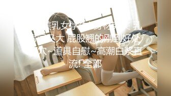 ❤️美乳女学生! 身材完美 乳房园又大 屁股翘的刚到好处 抠穴~道具自慰~高潮白浆直流! 全部