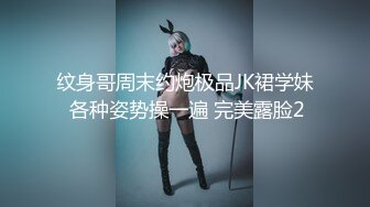 纹身哥周末约炮极品JK裙学妹 各种姿势操一遍 完美露脸2