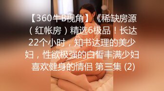 【360牛B视角】《稀缺房源（红帐房）精选6极品！长达22个小时，知书达理的美少妇，性欲极强的白皙丰满少妇 喜欢健身的情侣 第三集 (2)