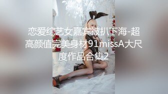 恋爱综艺女嘉宾被扒下海-超高颜值完美身材91missA大尺度作品合集2