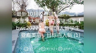 最新10月收费福利⑥，二十多厘米大屌PUA白皮猪炮王【bwc2022】专搞国人留学生，亚裔美眉，目标百人斩 (1)