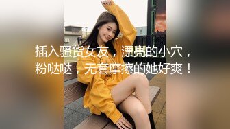 插入骚货女友，漂亮的小穴，粉哒哒，无套摩擦的她好爽！