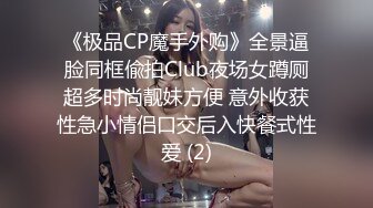 《极品CP魔手外购》全景逼脸同框偸拍Club夜场女蹲厕超多时尚靓妹方便 意外收获性急小情侣口交后入快餐式性爱 (2)