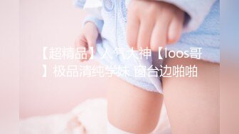 专约清纯学妹大神『Loeftart』✿极品嫩妹一线天馒头穴肉鲍肥嫩极品甚是诱人，各种姿势抽插打桩爽翻了！