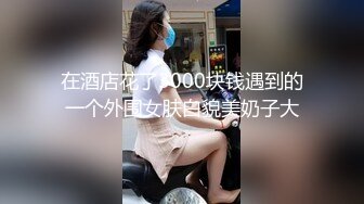 新晋劲爆户外露出小萝莉【爸爸的小骚货】公园人来人往处跳蛋露出，公厕口交，车震无套内射