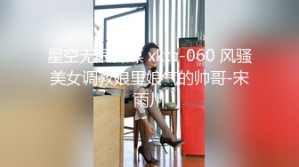 星空无限传媒 xktc-060 风骚美女调教娘里娘气的帅哥-宋雨川