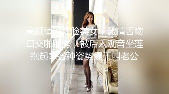 高颜值网红脸美女，激情舌吻口交啪啪秀，被后入观音坐莲抱起来各种姿势爆干叫老公