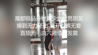 魔都极品身材美少女被男朋友操到无力还击 扒开内裤无套直插无毛浪穴激情沙发震