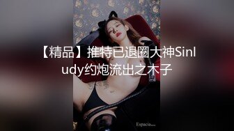 【精品】推特已退圈大神Sinludy约炮流出之木子