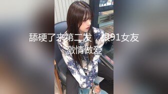 舔硬了来第二发，跟91女友激情做爱