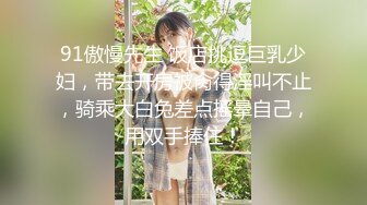 91傲慢先生 饭店挑逗巨乳少妇，带去开房被肏得淫叫不止，骑乘大白兔差点摇晕自己，用双手捧住！