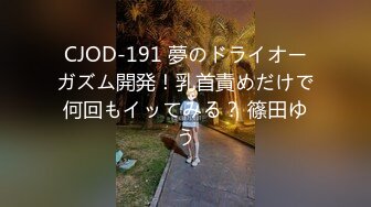 CJOD-191 夢のドライオーガズム開発！乳首責めだけで何回もイッてみる？ 篠田ゆう