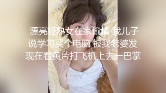  漂亮轻熟女在家偷情 我儿子说学习买个电脑 被我老婆发现在看黄片打飞机上去一巴掌