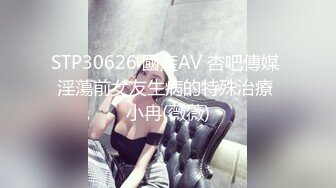 STP30626 國產AV 杏吧傳媒 淫蕩前女友生病的特殊治療 小冉(薇薇)