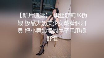 【新片速遞】  黑丝萝莉JK伪娘 极品大奶美少女戴着假阳具 把小男娘操的牛子甩甩很舒坦