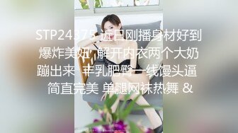 STP24375 近日刚播身材好到爆炸美妞  解开内衣两个大奶蹦出来  丰乳肥臀一线馒头逼  简直完美 单腿网袜热舞 &