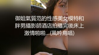 御姐氣質范的性感美女模特和胖男攝影師酒店拍攝完後床上激情啪啪…(風吟鳥唱)