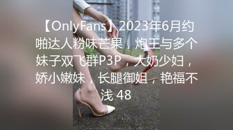 【OnlyFans】2023年6月约啪达人粉味芒果，炮王与多个妹子双飞群P3P，大奶少妇，娇小嫩妹，长腿御姐，艳福不浅 48