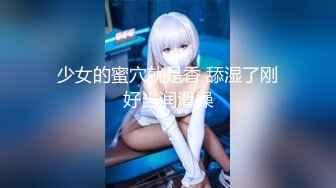 少女的蜜穴就是香 舔湿了刚好当润滑操