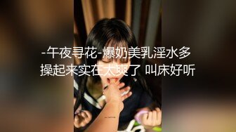 -午夜寻花-爆奶美乳淫水多 操起来实在太爽了 叫床好听