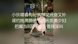 小伙嚼着枸杞摈榔又兴奋又补肾约炮高颜值气质长发美少妇把嘴当B洞干贱货很骚淫叫