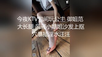 今夜KTV包间玩公主 御姐范 大长腿 风骚小姐姐沙发上抠穴暴插淫水汪汪