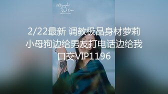 2/22最新 调教极品身材萝莉小母狗边给男友打电话边给我口交VIP1196