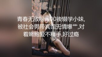 青春无敌粉嫩00後辍学小妹,被社会男带宾馆无情爆艹,对着嫩鲍爱不释手,好过瘾