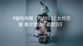 #蜜桃传媒《PMX032 女优空窗 看片泄欲 - 孟若羽》