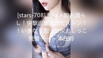 [stars-708] 即ハメ即お漏らし！突撃追撃失禁ピストン！！いきなり聖水放尿おしっこ我慢デート 本庄鈴