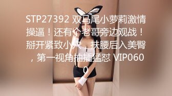 STP27392 双马尾小萝莉激情操逼！还有个老哥旁边观战！掰开紧致小穴，扶腰后入美臀，第一视角抽插猛怼 VIP0600