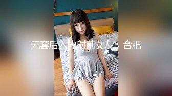 无套后入内射前女友，合肥